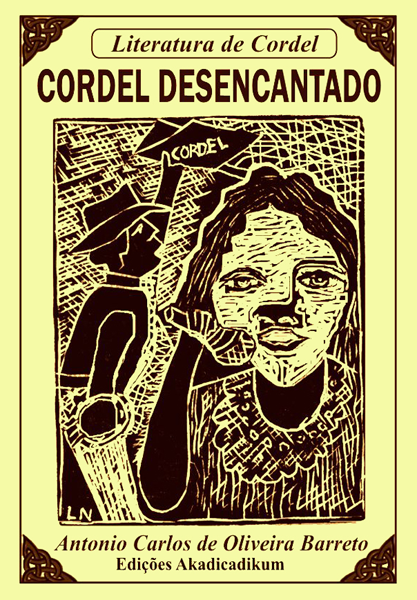 Capa do cordel desencantado. Xilogravura. Sob fundo amarelado, em primeiro plano, figura de mulher levando microfone 
				à boca e, em segundo plano, figura de homem levantando com a mão um folheto de cordel. No topo da folha, aparece 
				'Literatura de Cordel. Cordel Desencantado'. Em baixo, 'Antonio Carlos de Oliveira Barreto. Edições Akadicadikum' 